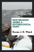 How Religion Arises: A Psychological Study