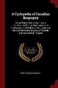 A Cyclopedia of Canadian Biography: Being Chiefly Men of the Time. a Collection of Persons Distinguished in Professional and Political Life, Leaders i