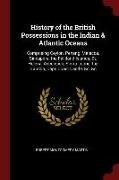 History of the British Possessions in the Indian & Atlantic Oceans: Comprising Ceylon, Penang, Malacca, Sincapore, the Falkland Islands, St. Helena, A