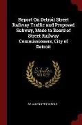 Report on Detroit Street Railway Traffic and Proposed Subway, Made to Board of Street Railway Commissioners, City of Detroit