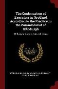 The Confirmation of Executors in Scotland According to the Practice in the Commissariot of Edinburgh: With Appendices of Acts and Forms