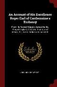 An Account of His Excellence Roger Earl of Castlemaine's Embassy: From His Sacred Majesty James the IID., King of England, Scotland, France, and Irela