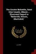 The Greater Belleville, Saint Clair County, Illinois ... Illustrated Sequel to Belleville, Illinois, Illustrated