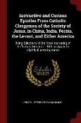Instructive and Curious Epistles from Catholic Clergymen of the Society of Jesus, in China, India, Persia, the Levant, and Either America: Being Selec