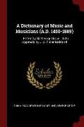 A Dictionary of Music and Musicians (A.D. 1450-1889): ...Edited by Sir George Grove...with Appendix by J. A. Fuller Maitland