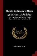 Christ's Testimony to Moses: A Sermon Preached in the Parish Church of St. Anne, Limehouse, on Sunday, Nov. 16th, 1862, with Reference to Bishop Co