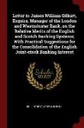 Letter to James William Gilbart, Esquire, Manager of the London and Westminster Bank, on the Relative Merits of the English and Scotch Banking Systems