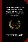 Life of the Blessed Virgin Mary, Mother of God: With the History of the Devotion to Her: Completed by the Traditions of East, the Writings of the Fath