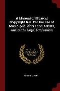 A Manual of Musical Copyright Law. for the Use of Music-Publishers and Artists, and of the Legal Profession