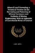 Mineral Land Surveying, A Technical Treatise on the Surveying and Patenting of Mineral Surveyors and Students of Mining Engineering, with an Appendix