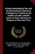 Private International Law, and the Retrospective Operation of Statutes, A Treatise on the Conflict of Laws, and the Limits of Their Operation in Respe