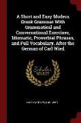 A Short and Easy Modern Greek Grammar with Grammatical and Conversational Exercises, Idiomatic, Proverbial Phrases, and Full Vocabulary. After the Ger