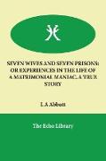 Seven Wives and Seven Prisons: Or Experiences in the Life of a Matrimonial Maniac. a True Story