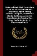 History of the British Possessions in the Indian & Atlantic Oceans, Comprising Ceylon, Penang, Malacca, Sincapore, the Falkland Islands, St. Helena, A