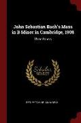 John Sebastian Bach's Mass in B Minor in Cambridge, 1908: Three Papers