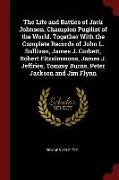 The Life and Battles of Jack Johnson, Champion Pugilist of the World. Together with the Complete Records of John L. Sullivan, James J. Corbett, Robert