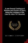 A New General Catalogue of Nebulae and Clusters of Stars, Being the Catalogue of the Late Sir John F.W. Herschel