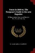 Texas in 1840 Or, the Emigrant's Guide to the New Republic: Of Observations, Enquiry and Travel in That Beautiful Country