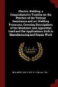 Electric Welding, a Comprehensive Treatise on the Practice of the Various Resistance and Arc Welding Processes, Covering Descriptions of the Machines