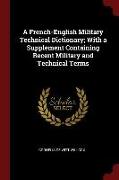 A French-English Military Technical Dictionary, With a Supplement Containing Recent Military and Technical Terms