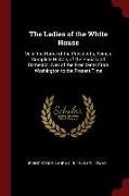 The Ladies of the White House: Or, in the Home of the Presidents, Being a Complete History of the Social and Domestic Lives of the Presidents from Wa