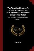 The Working Engineer's Practical Guide to the Management of the Steam Engine and Boiler: With Rules and Instructions for Valve Setting