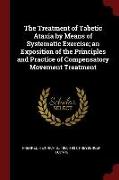 The Treatment of Tabetic Ataxia by Means of Systematic Exercise, An Exposition of the Principles and Practice of Compensatory Movement Treatment