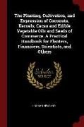 The Planting, Cultivation, and Expression of Coconuts, Kernels, Cacao and Edible Vegetable Oils and Seeds of Commerce. a Practical Handbook for Plante