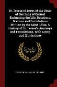 St. Teresa of Jesus of the Order of Our Lady of Carmel Embracing the Life, Relations, Maxims and Foundations Written by the Saint, Also, a History of