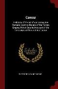 Caesar: A History of the Art of War Among the Romans Down to the End of the Roman Empire, with a Detailed Account of the Campa