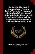 The Knights of England. a Complete Record from the Earliest Time to the Present Day of the Knights of All the Orders of Chivalry in England, Scotland