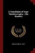 A Translation of Yoga-Vâsishta-Laghu - (the Smaller)