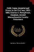 Field, Camp, Hospital and Prison in the Civil war, 1863-1865, Charles A. Humphreys, Chaplain, Second Massachusetts Cavalry Volunteers