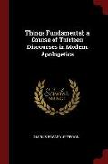 Things Fundamental, A Course of Thirteen Discourses in Modern Apologetics