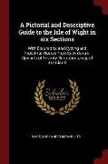 A Pictorial and Descriptive Guide to the Isle of Wight in Six Sections: With Excursions, and Cycling and Pedestrian Routes from Each Centre, Upwards o