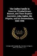 The Ogden Family in America, Elizabethtown Branch, and Their English Ancestry, John Ogden, the Pilgrim, and His Descendants, 1640-1906