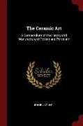 The Ceramic Art: A Compendium of the History and Manufacture of Pottery and Porcelain