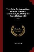 Travels in the Ionian Isles, Albania, Thessaly, Macedonia, &C. During the Years 1812 and 1813, Volume 2
