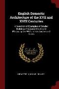 English Domestic Architecture of the XVII and XVIII Centuries: A Selection of Examples of Smaller Buildings Measured Drawn and Photographed with an In