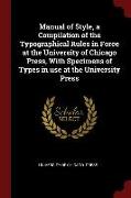 Manual of Style, a Compilation of the Typographical Rules in Force at the University of Chicago Press, with Specimens of Types in Use at the Universit