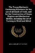 The Young Mechanic, Containing Directions for the Use of All Kinds of Tools, and for the Construction of Steam Engines and Mechanical Models, Includin
