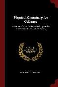 Physical Chemistry for Colleges: A Course of Instruction Based Upon the Fundamental Laws of Chemistry