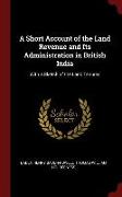 A Short Account of the Land Revenue and Its Administration in British India: With a Sketch of the Land Tenures
