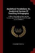 Analytical Vocabulary, Or, Analytical System of Teaching Orthography: In Which the Spelling, Meaning, and Construction of 80,000 Words Are Taught from