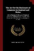 The Act for the Enclosure of Commons in England and Wales: With a Treatise On the Law of Rights of Commons, in Reference to This Act: And Forms As Set