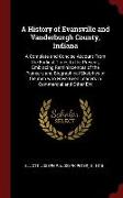 A History of Evansville and Vanderburgh County, Indiana: A Complete and Concise Account from the Earliest Times to the Present, Embracing Reminiscence