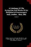 A Catalogue of the Antiquities and Works of Art Exhibited at Ironmongers' Hall, London... May, 1861, Volume 2