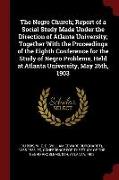 The Negro Church, Report of a Social Study Made Under the Direction of Atlanta University, Together with the Proceedings of the Eighth Conference for