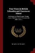 Four Years in British Columbia and Vancouver Island: An Account of Their Forests, Rivers, Coasts, Gold Fields and Resources for Colonisation