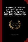 The Story of the Royal Scots (the Lothian Regiment) Formerly the First or the Royal Regiment of Foot, With a Pref. by the Earl of Rosebery